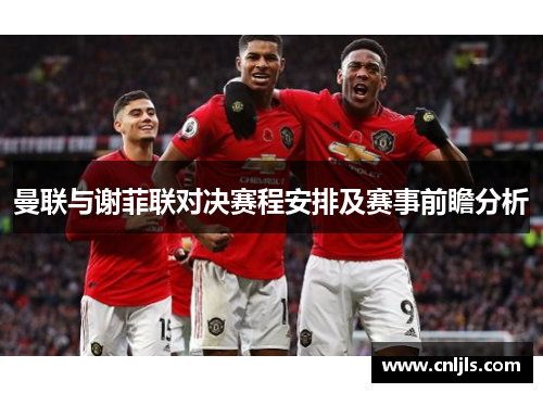 曼联与谢菲联对决赛程安排及赛事前瞻分析
