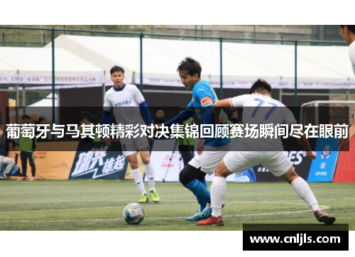 葡萄牙与马其顿精彩对决集锦回顾赛场瞬间尽在眼前