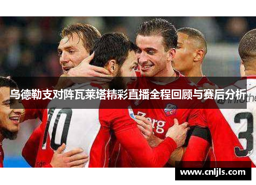 乌德勒支对阵瓦莱塔精彩直播全程回顾与赛后分析